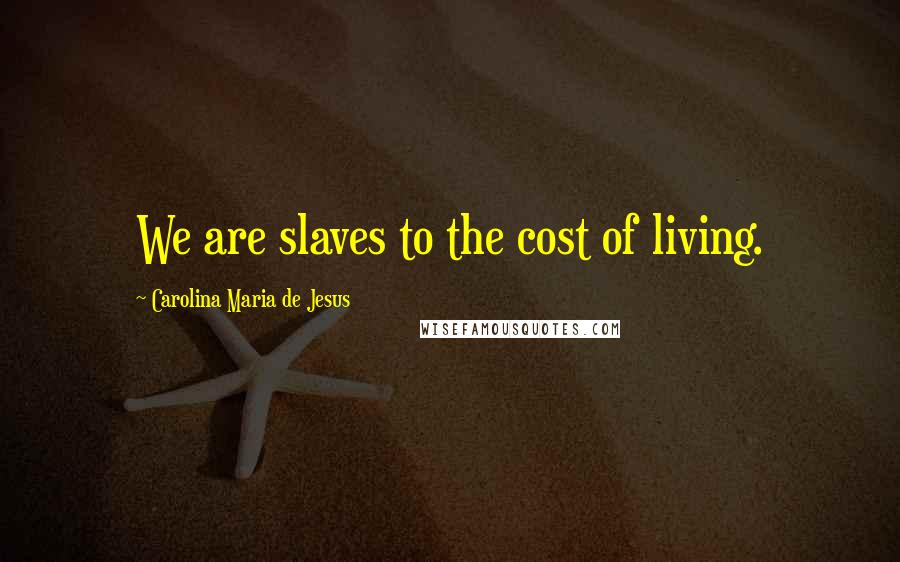 Carolina Maria De Jesus Quotes: We are slaves to the cost of living.