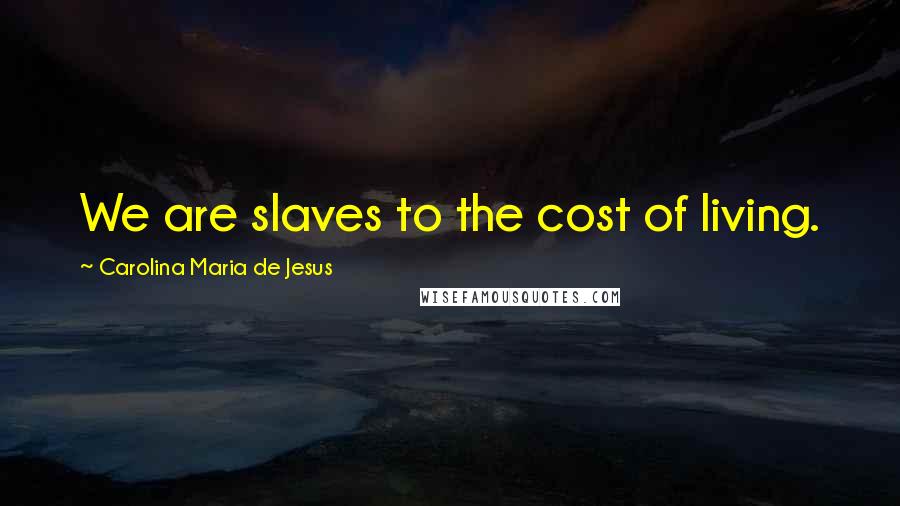 Carolina Maria De Jesus Quotes: We are slaves to the cost of living.