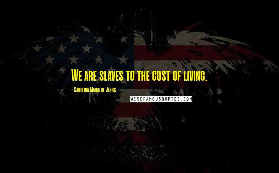 Carolina Maria De Jesus Quotes: We are slaves to the cost of living.