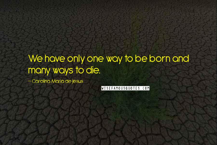 Carolina Maria De Jesus Quotes: We have only one way to be born and many ways to die.