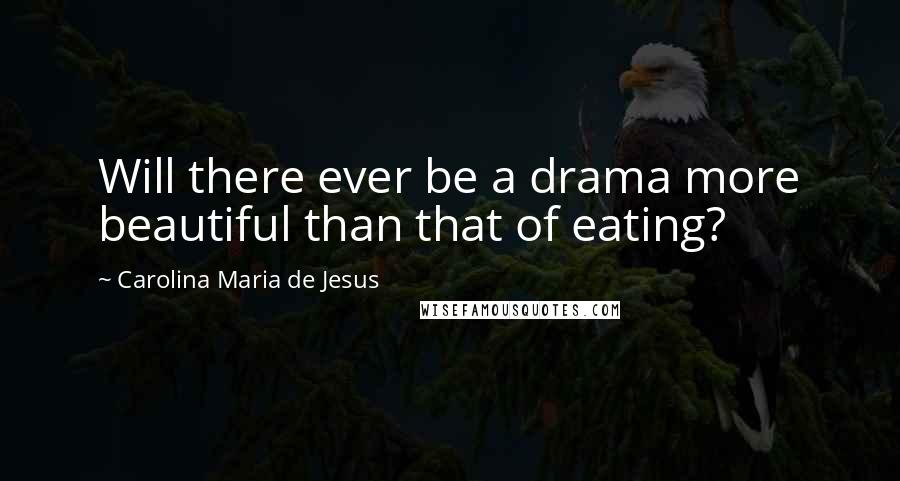 Carolina Maria De Jesus Quotes: Will there ever be a drama more beautiful than that of eating?