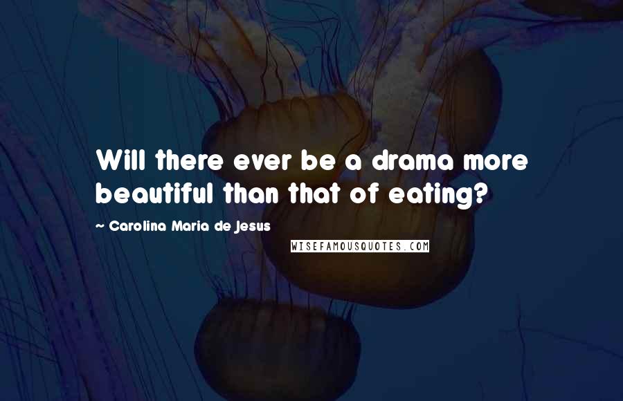 Carolina Maria De Jesus Quotes: Will there ever be a drama more beautiful than that of eating?