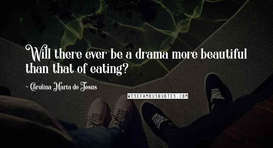 Carolina Maria De Jesus Quotes: Will there ever be a drama more beautiful than that of eating?