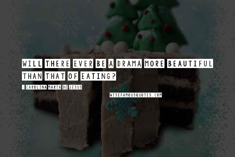 Carolina Maria De Jesus Quotes: Will there ever be a drama more beautiful than that of eating?