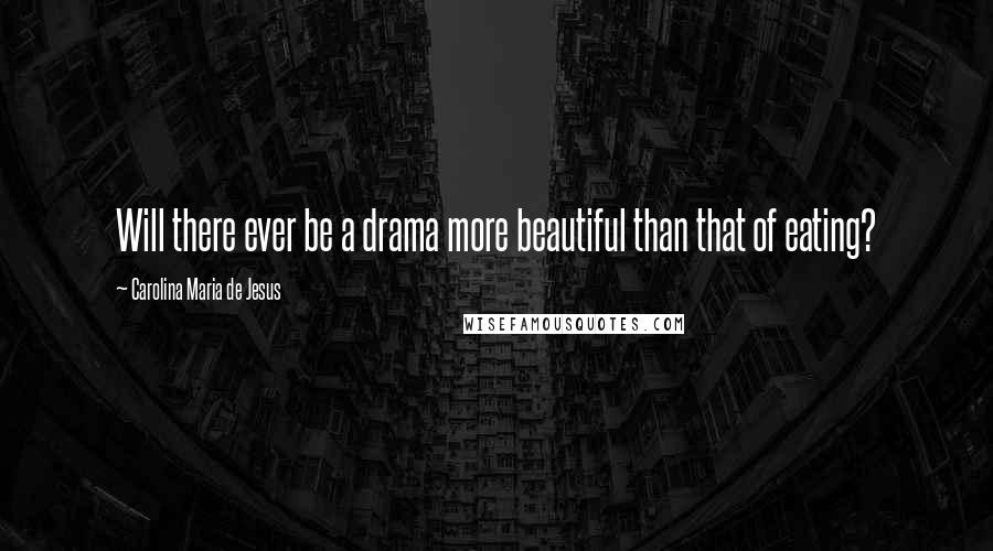 Carolina Maria De Jesus Quotes: Will there ever be a drama more beautiful than that of eating?