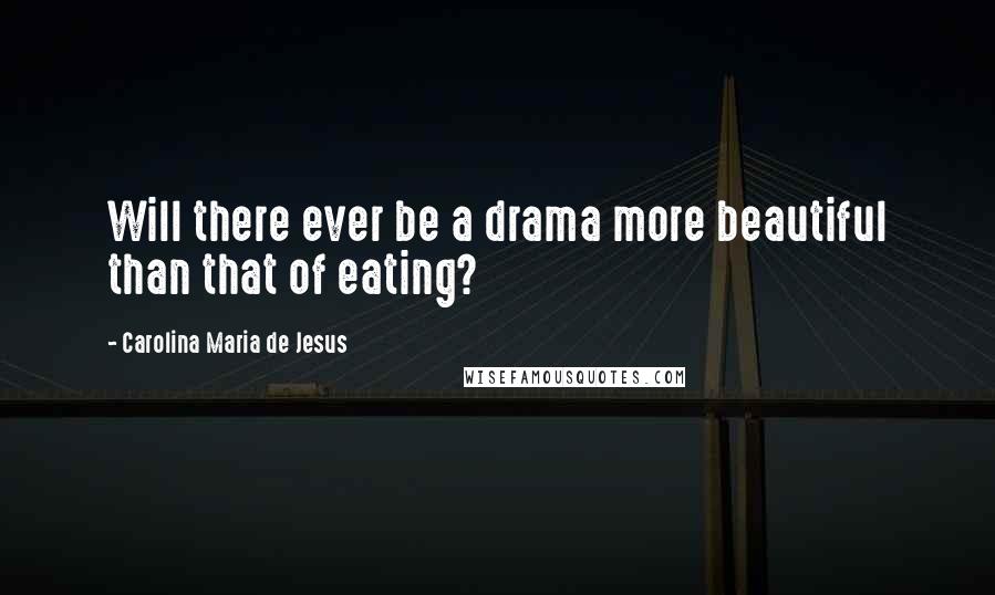 Carolina Maria De Jesus Quotes: Will there ever be a drama more beautiful than that of eating?