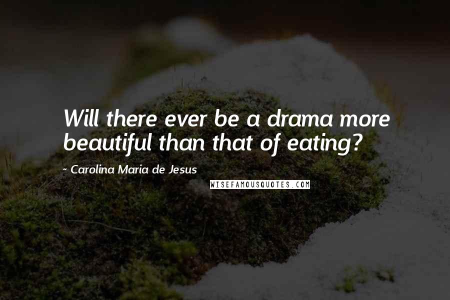 Carolina Maria De Jesus Quotes: Will there ever be a drama more beautiful than that of eating?