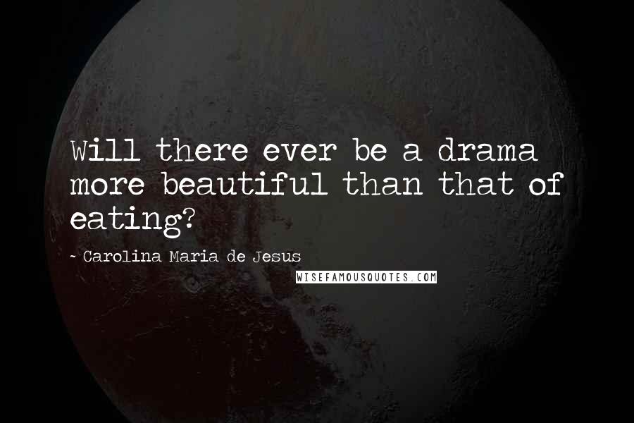 Carolina Maria De Jesus Quotes: Will there ever be a drama more beautiful than that of eating?