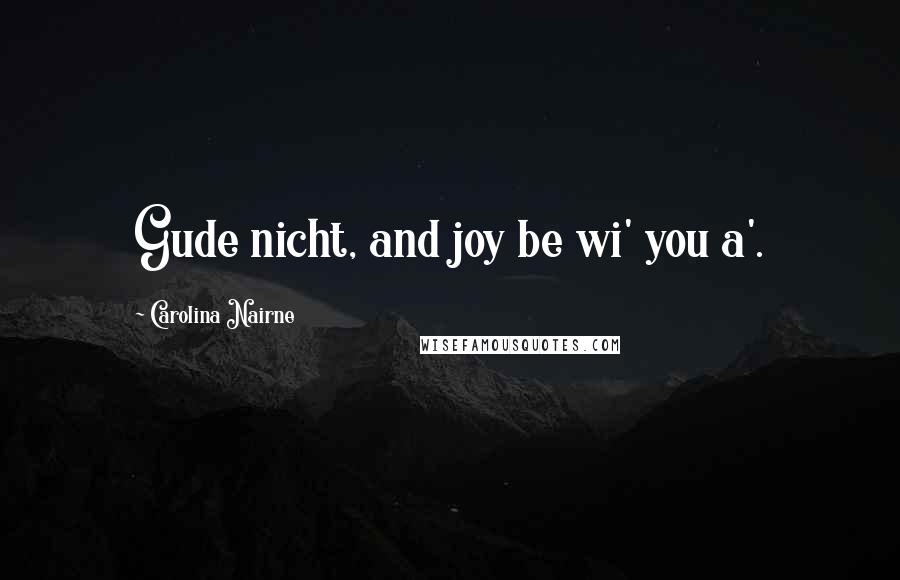 Carolina Nairne Quotes: Gude nicht, and joy be wi' you a'.
