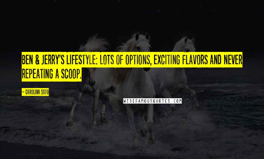 Carolina Soto Quotes: Ben & Jerry's Lifestyle: Lots of options, exciting flavors and never repeating a scoop.