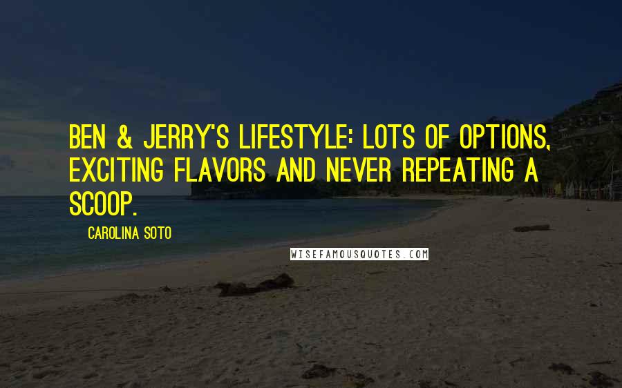 Carolina Soto Quotes: Ben & Jerry's Lifestyle: Lots of options, exciting flavors and never repeating a scoop.