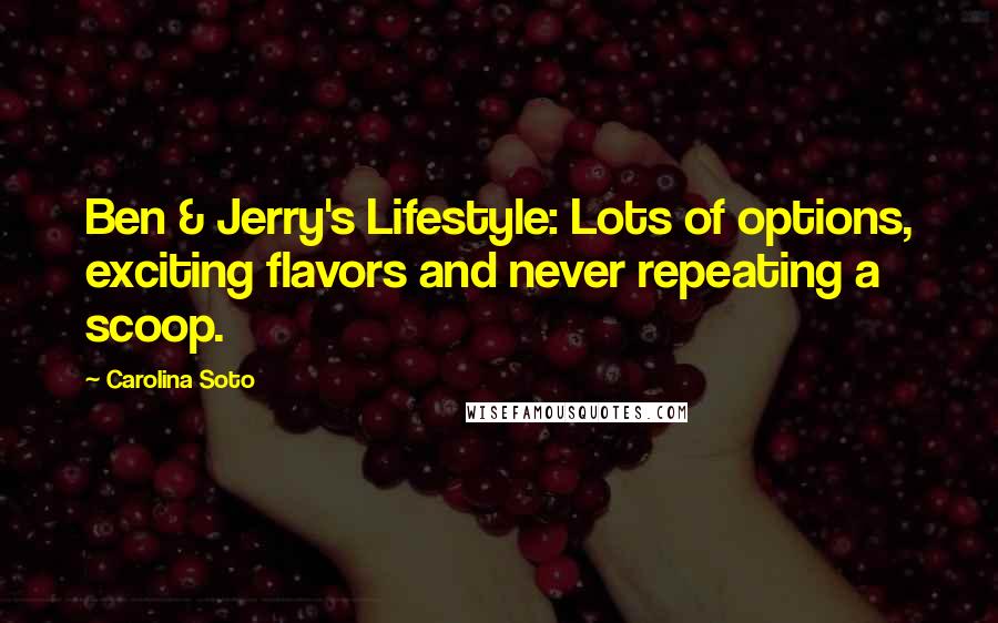 Carolina Soto Quotes: Ben & Jerry's Lifestyle: Lots of options, exciting flavors and never repeating a scoop.