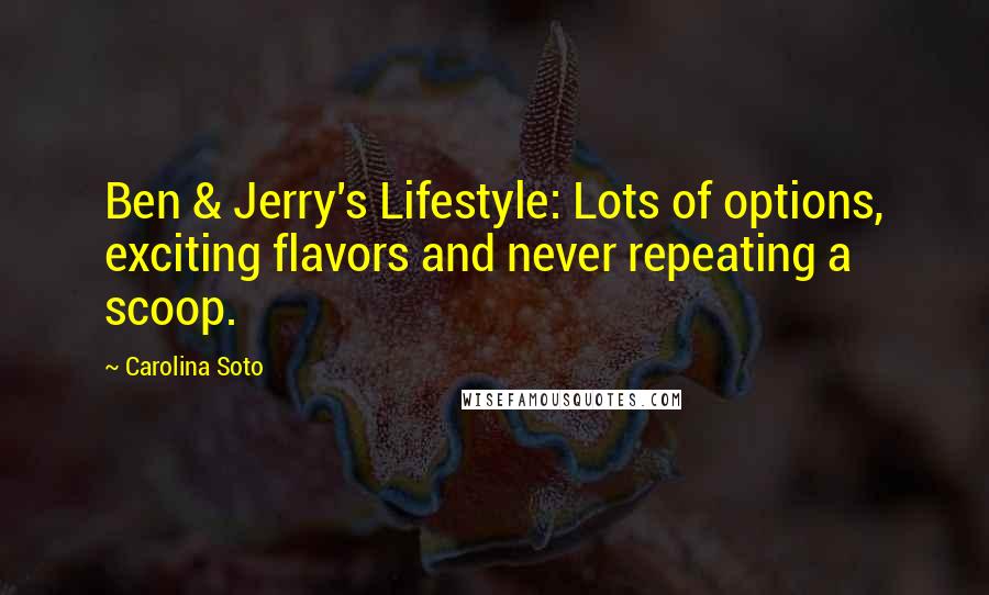 Carolina Soto Quotes: Ben & Jerry's Lifestyle: Lots of options, exciting flavors and never repeating a scoop.