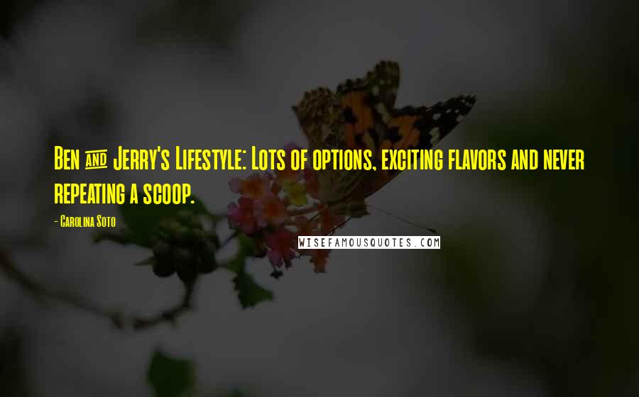 Carolina Soto Quotes: Ben & Jerry's Lifestyle: Lots of options, exciting flavors and never repeating a scoop.