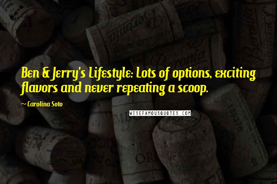 Carolina Soto Quotes: Ben & Jerry's Lifestyle: Lots of options, exciting flavors and never repeating a scoop.