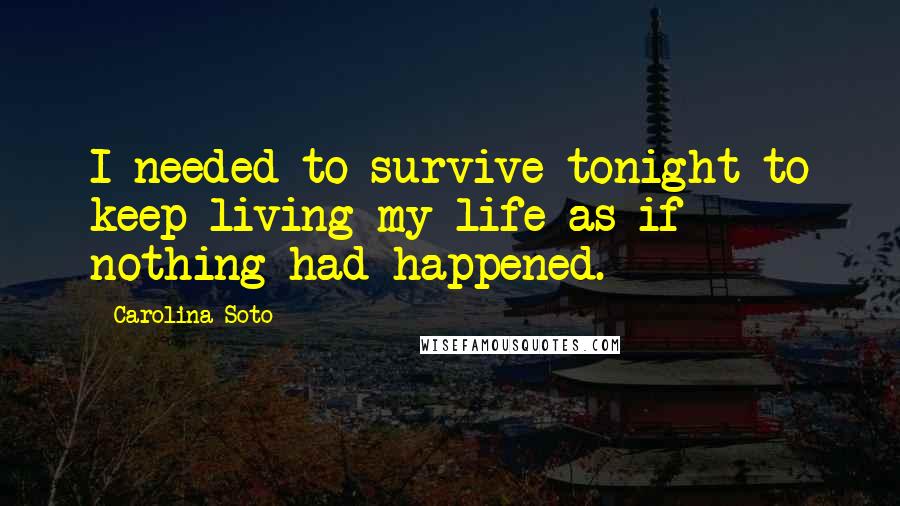 Carolina Soto Quotes: I needed to survive tonight to keep living my life as if nothing had happened.