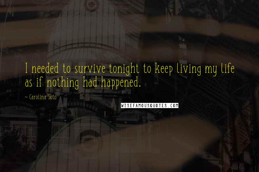 Carolina Soto Quotes: I needed to survive tonight to keep living my life as if nothing had happened.