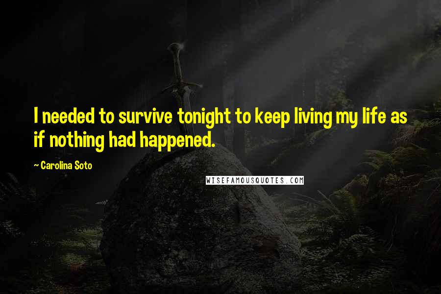 Carolina Soto Quotes: I needed to survive tonight to keep living my life as if nothing had happened.