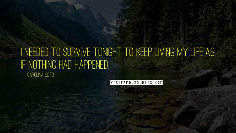 Carolina Soto Quotes: I needed to survive tonight to keep living my life as if nothing had happened.