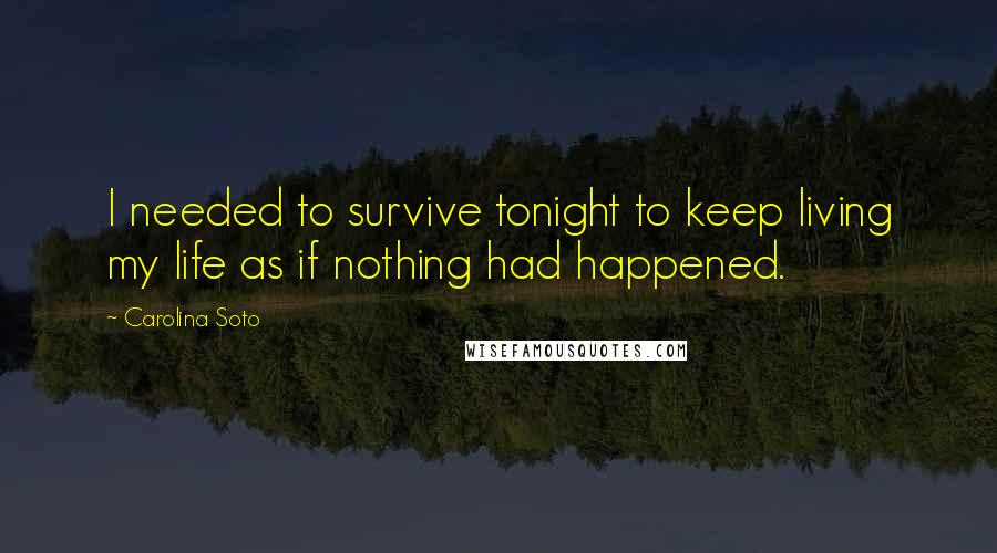 Carolina Soto Quotes: I needed to survive tonight to keep living my life as if nothing had happened.