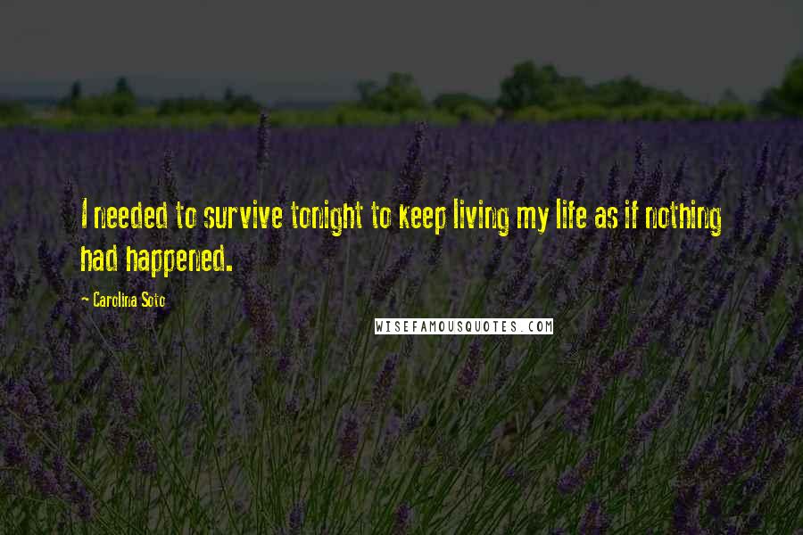 Carolina Soto Quotes: I needed to survive tonight to keep living my life as if nothing had happened.