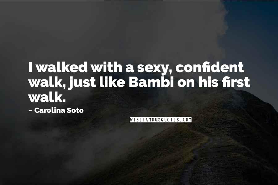 Carolina Soto Quotes: I walked with a sexy, confident walk, just like Bambi on his first walk.