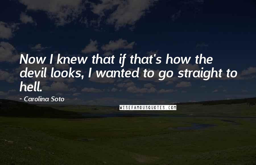 Carolina Soto Quotes: Now I knew that if that's how the devil looks, I wanted to go straight to hell.