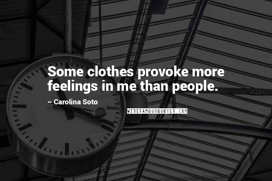 Carolina Soto Quotes: Some clothes provoke more feelings in me than people.