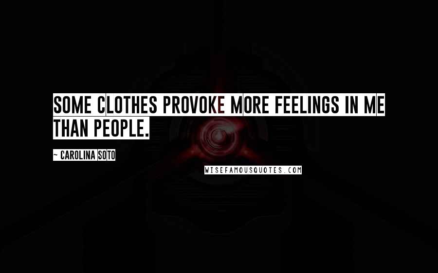 Carolina Soto Quotes: Some clothes provoke more feelings in me than people.