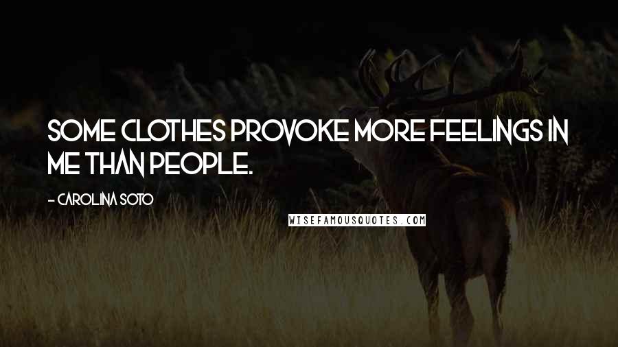 Carolina Soto Quotes: Some clothes provoke more feelings in me than people.