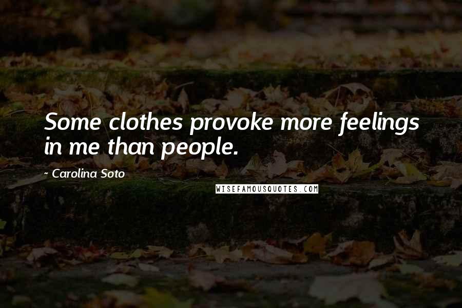 Carolina Soto Quotes: Some clothes provoke more feelings in me than people.