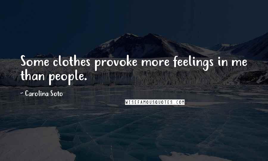 Carolina Soto Quotes: Some clothes provoke more feelings in me than people.