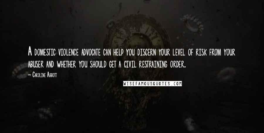Caroline Abbott Quotes: A domestic violence advocate can help you discern your level of risk from your abuser and whether you should get a civil restraining order.