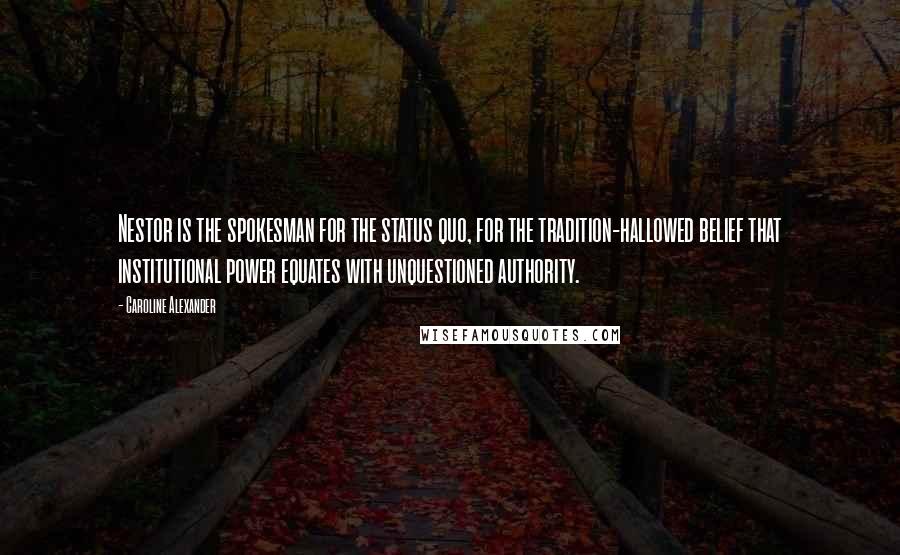 Caroline Alexander Quotes: Nestor is the spokesman for the status quo, for the tradition-hallowed belief that institutional power equates with unquestioned authority.