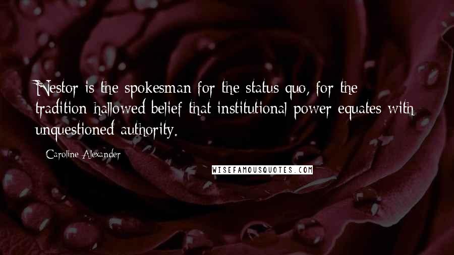 Caroline Alexander Quotes: Nestor is the spokesman for the status quo, for the tradition-hallowed belief that institutional power equates with unquestioned authority.