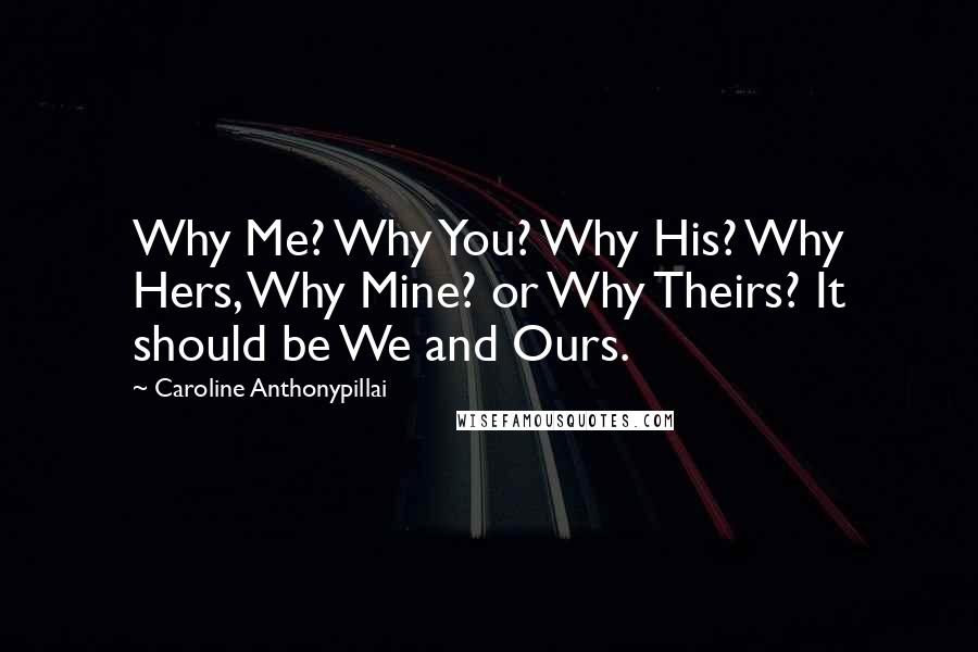 Caroline Anthonypillai Quotes: Why Me? Why You? Why His? Why Hers, Why Mine? or Why Theirs? It should be We and Ours.