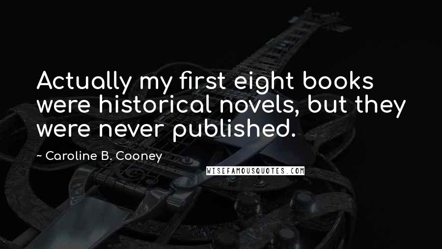 Caroline B. Cooney Quotes: Actually my first eight books were historical novels, but they were never published.
