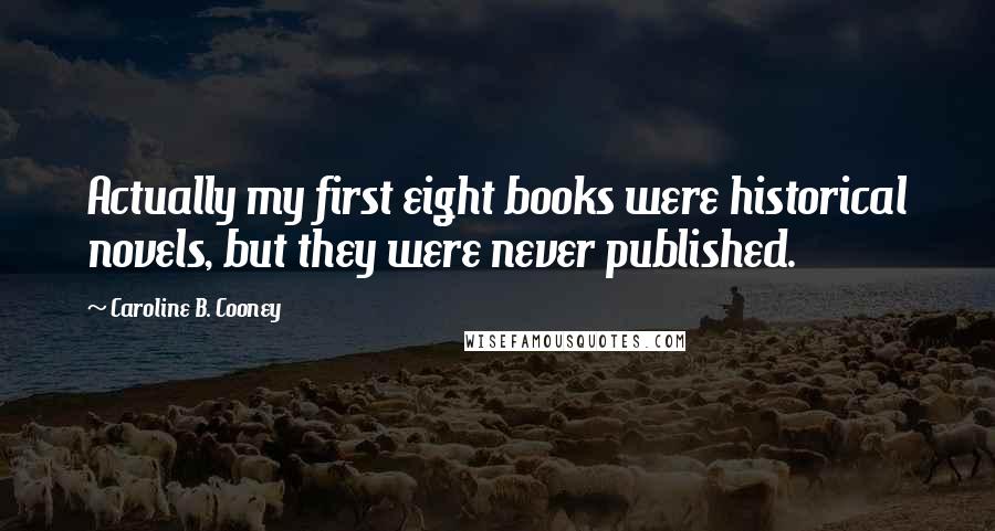 Caroline B. Cooney Quotes: Actually my first eight books were historical novels, but they were never published.