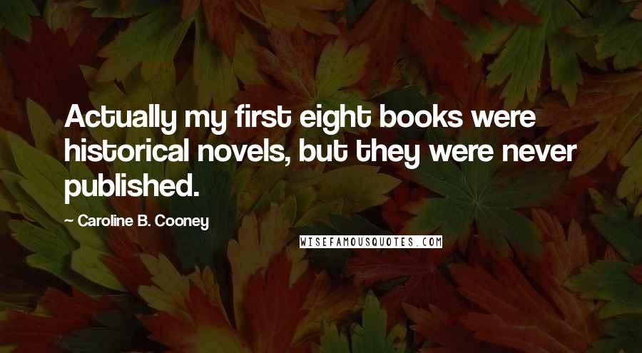 Caroline B. Cooney Quotes: Actually my first eight books were historical novels, but they were never published.