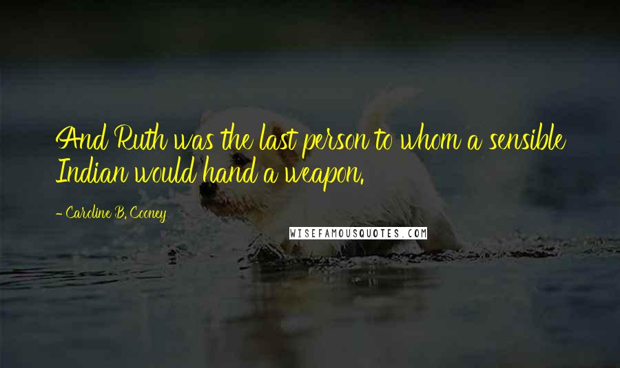Caroline B. Cooney Quotes: And Ruth was the last person to whom a sensible Indian would hand a weapon.