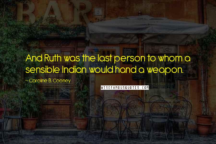 Caroline B. Cooney Quotes: And Ruth was the last person to whom a sensible Indian would hand a weapon.
