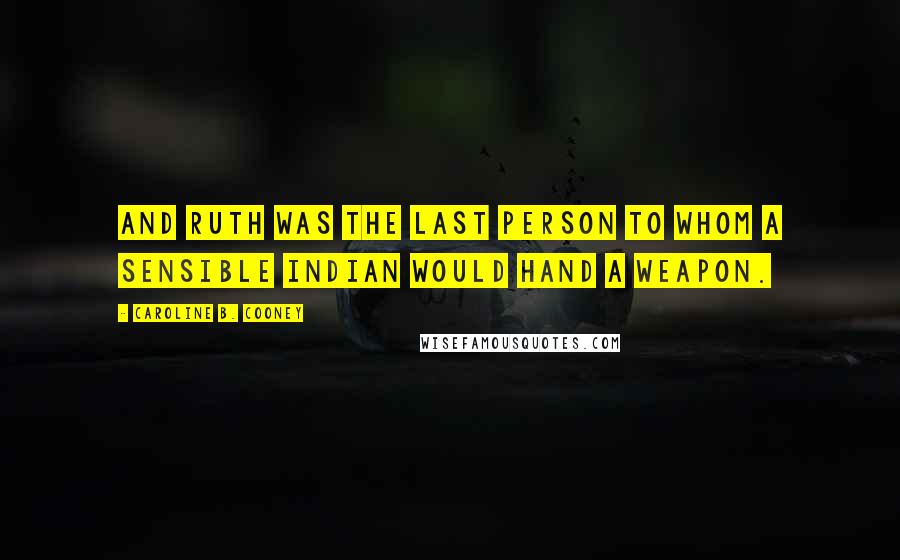Caroline B. Cooney Quotes: And Ruth was the last person to whom a sensible Indian would hand a weapon.