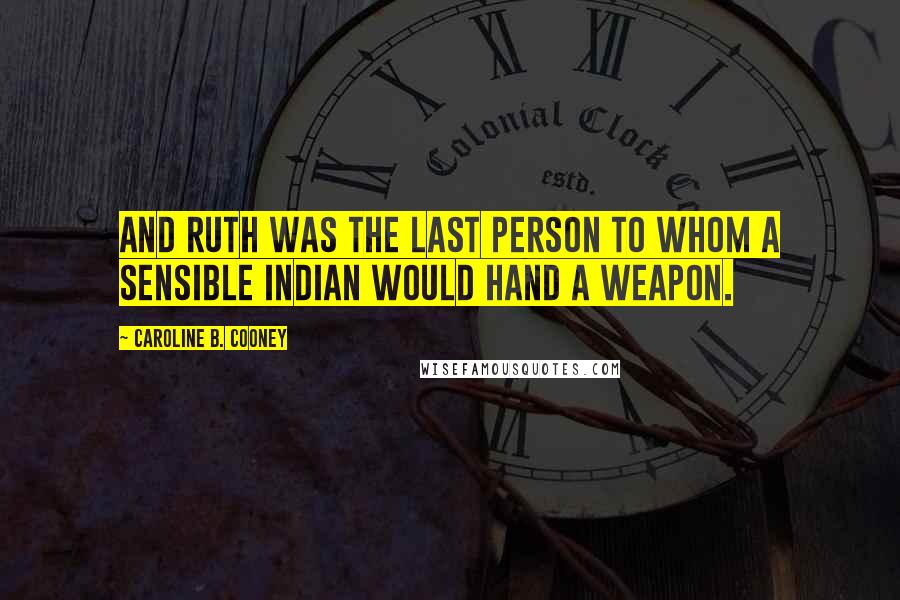 Caroline B. Cooney Quotes: And Ruth was the last person to whom a sensible Indian would hand a weapon.