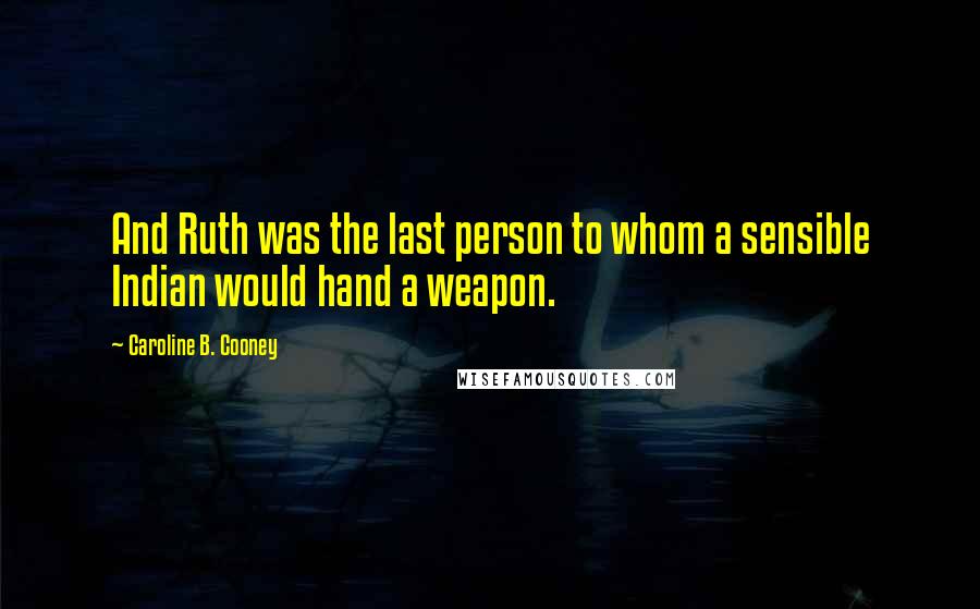Caroline B. Cooney Quotes: And Ruth was the last person to whom a sensible Indian would hand a weapon.