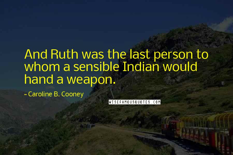 Caroline B. Cooney Quotes: And Ruth was the last person to whom a sensible Indian would hand a weapon.