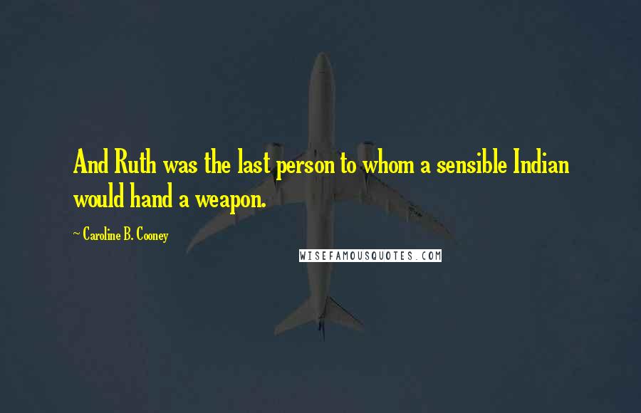 Caroline B. Cooney Quotes: And Ruth was the last person to whom a sensible Indian would hand a weapon.