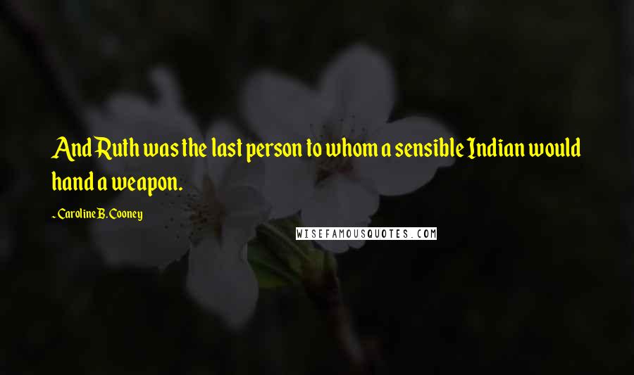 Caroline B. Cooney Quotes: And Ruth was the last person to whom a sensible Indian would hand a weapon.