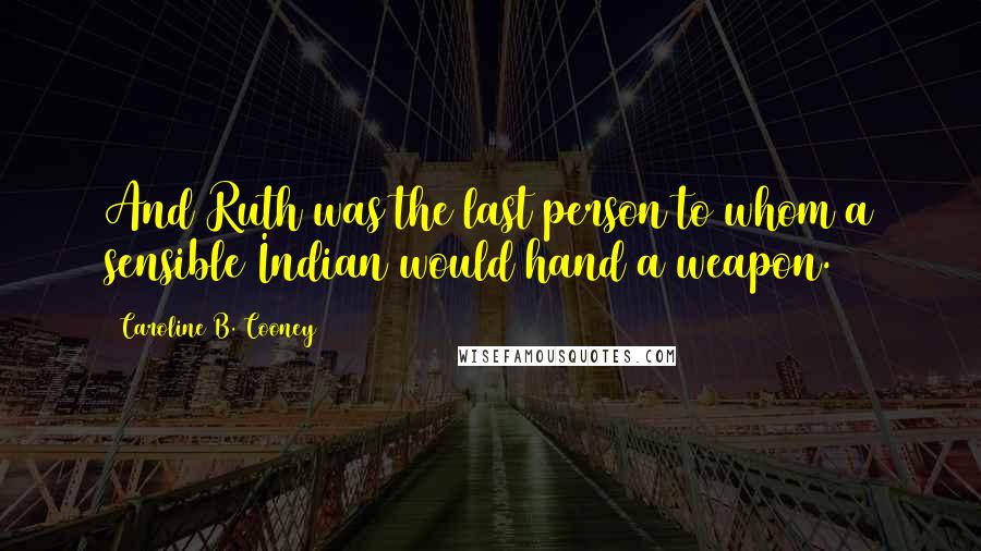 Caroline B. Cooney Quotes: And Ruth was the last person to whom a sensible Indian would hand a weapon.