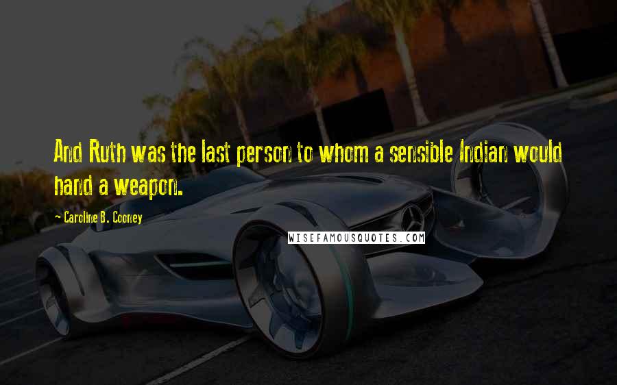 Caroline B. Cooney Quotes: And Ruth was the last person to whom a sensible Indian would hand a weapon.