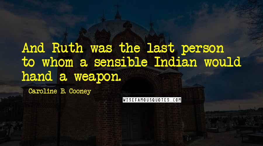 Caroline B. Cooney Quotes: And Ruth was the last person to whom a sensible Indian would hand a weapon.